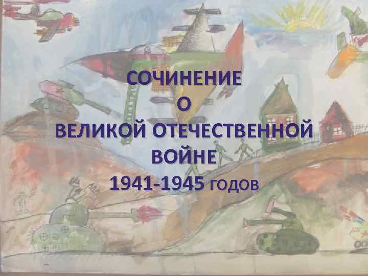 СОЧИНЕНИЕ О ВЕЛИКОЙ ОТЕЧЕСТВЕННОЙ ВОЙНЕ 1941 -1945 ГОДОВ 