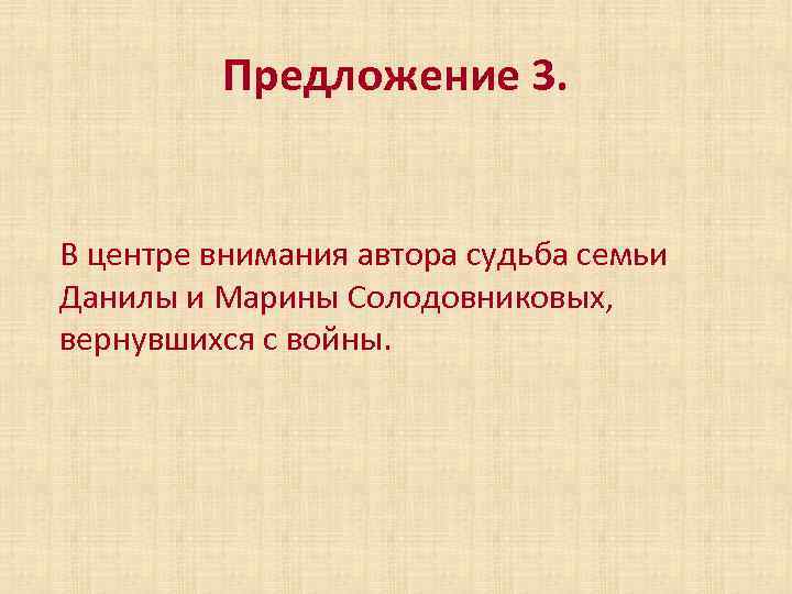 Предложение 3. В центре внимания автора судьба семьи Данилы и Марины Солодовниковых, вернувшихся с