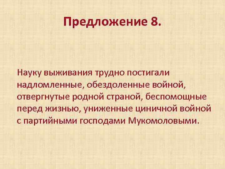 Предложение 8. Науку выживания трудно постигали надломленные, обездоленные войной, отвергнутые родной страной, беспомощные перед