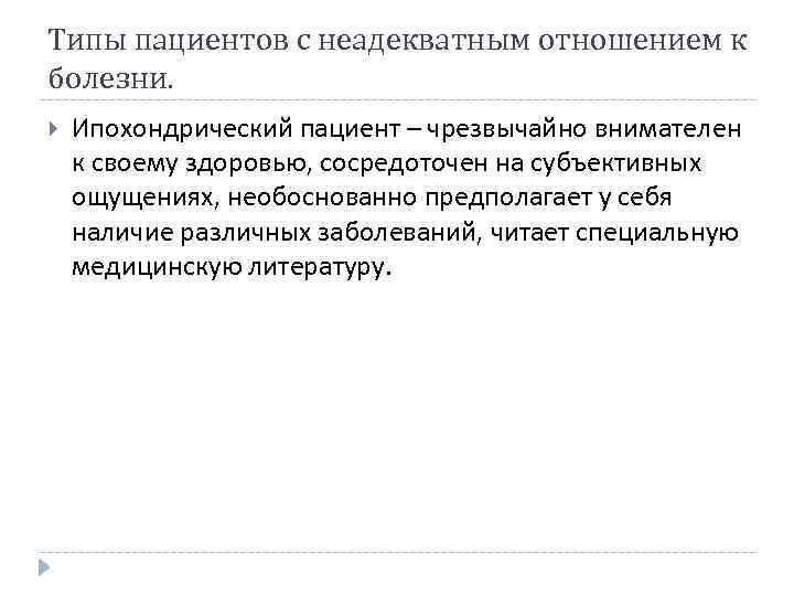 Типы пациентов с неадекватным отношением к болезни. Ипохондрический пациент – чрезвычайно внимателен к своему