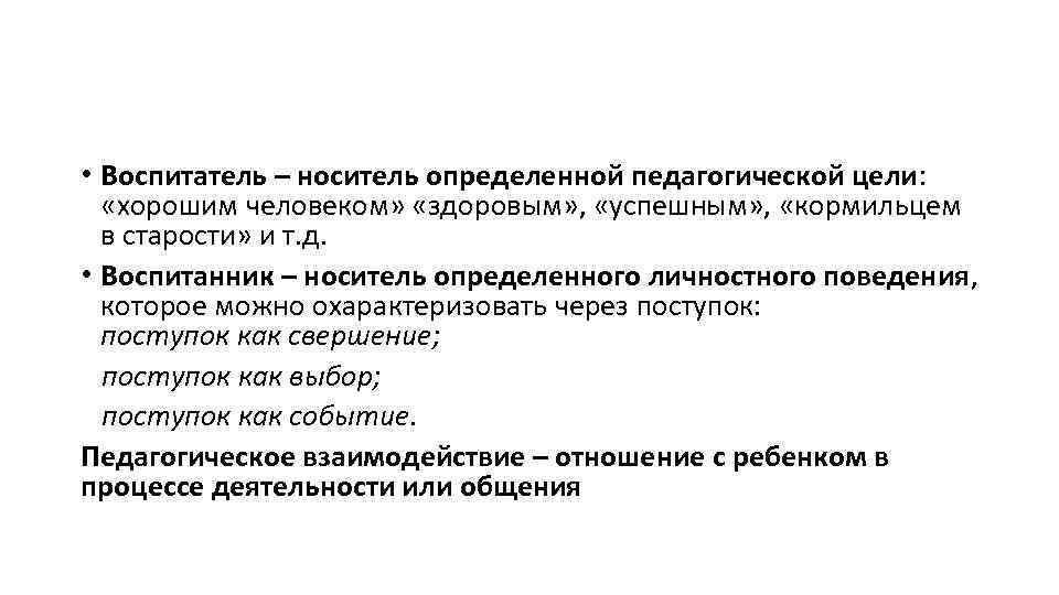  • Воспитатель – носитель определенной педагогической цели: «хорошим человеком» «здоровым» , «успешным» ,