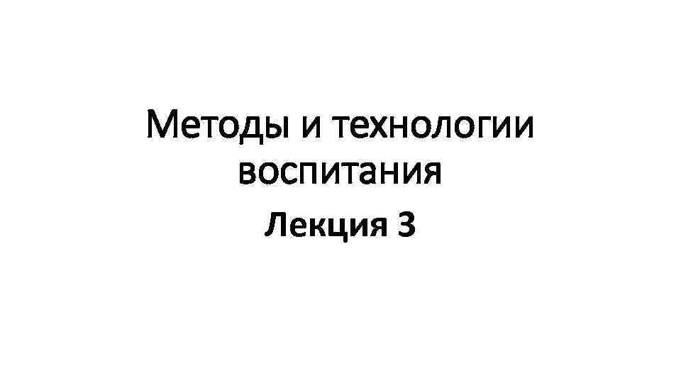 Методы и технологии воспитания Лекция 3 