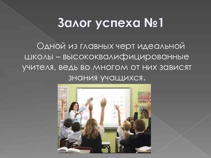 Залог успеха № 1 Одной из главных черт идеальной школы – высококвалифицированные учителя, ведь