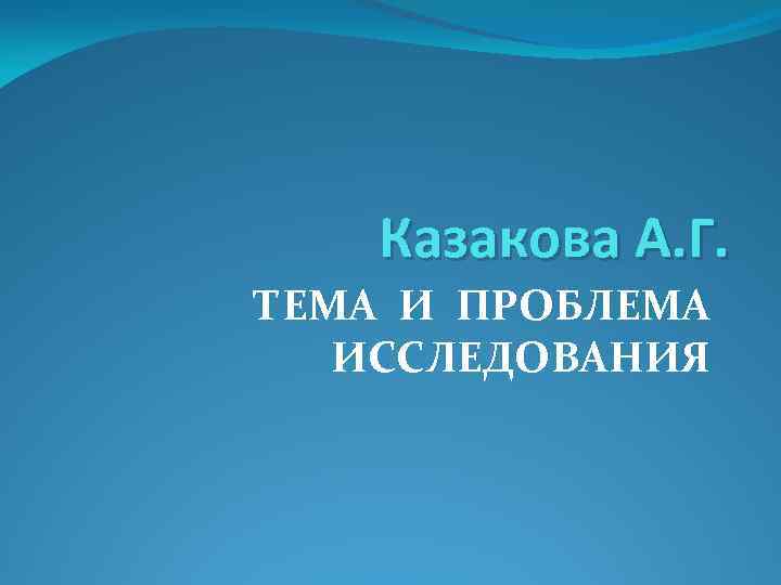 Казакова А. Г. ТЕМА И ПРОБЛЕМА ИССЛЕДОВАНИЯ 