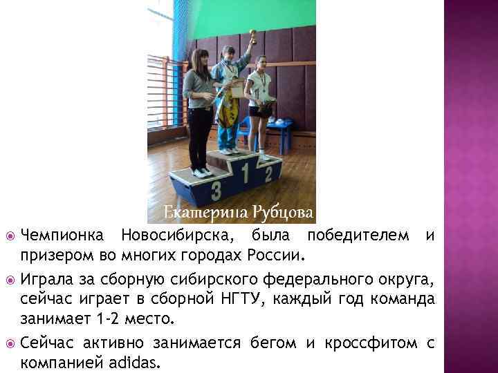 Чемпионка Новосибирска, была победителем и призером во многих городах России. Играла за сборную сибирского