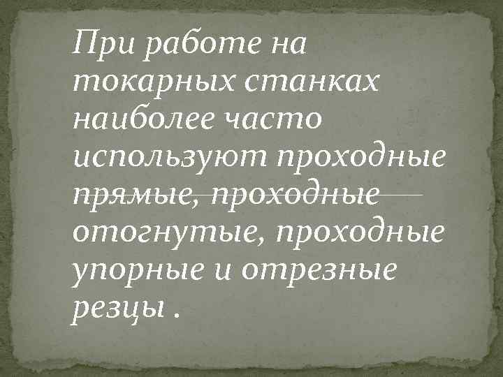 При работе на токарных станках наиболее часто используют проходные прямые, проходные отогнутые, проходные упорные
