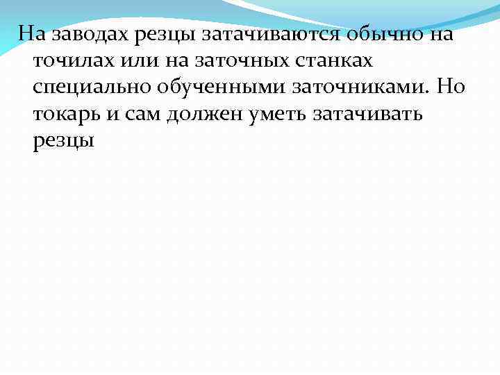 На заводах резцы затачиваются обычно на точилах или на заточных станках специально обученными заточниками.
