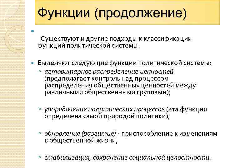 Функции (продолжение) Существуют и другие подходы к классификации функций политической системы. Выделяют следующие функции