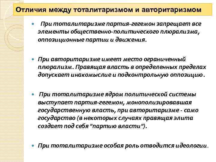 Отличия между тоталитаризмом и авторитаризмом При тоталитаризме партия-гегемон запрещает все элементы общественно-политического плюрализма, оппозиционные