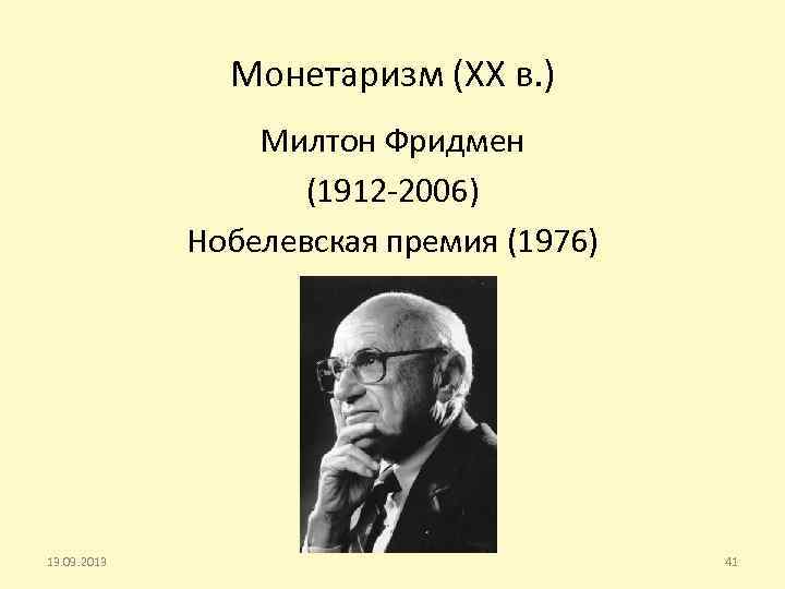 Монетаризм (XX в. ) Милтон Фридмен (1912 -2006) Нобелевская премия (1976) 13. 09. 2013