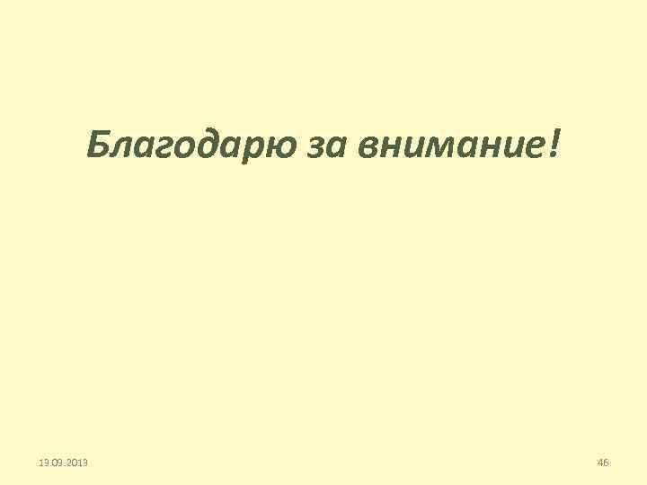 Благодарю за внимание! 13. 09. 2013 46 