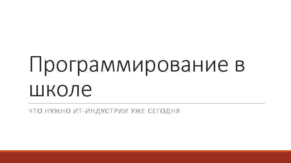 Программирование в школе ЧТО НУЖНО ИТ-ИНДУСТРИИ УЖЕ СЕГОДНЯ 