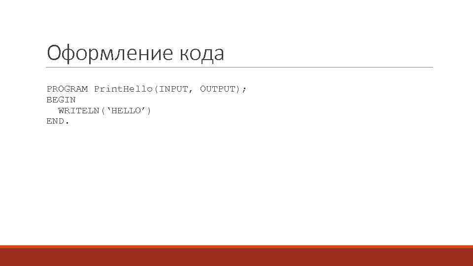 Оформление кода PROGRAM Print. Hello(INPUT, OUTPUT); BEGIN WRITELN(‘HELLO’) END. 