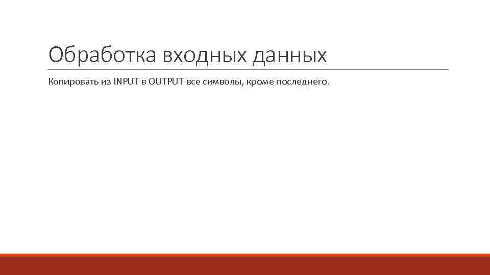 Обработка входных данных Копировать из INPUT в OUTPUT все символы, кроме последнего. 