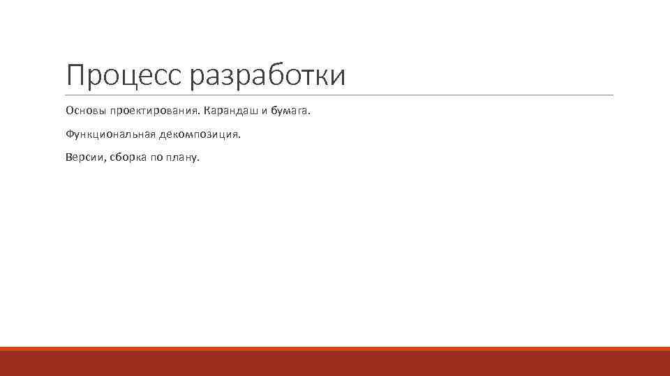 Процесс разработки Основы проектирования. Карандаш и бумага. Функциональная декомпозиция. Версии, сборка по плану. 