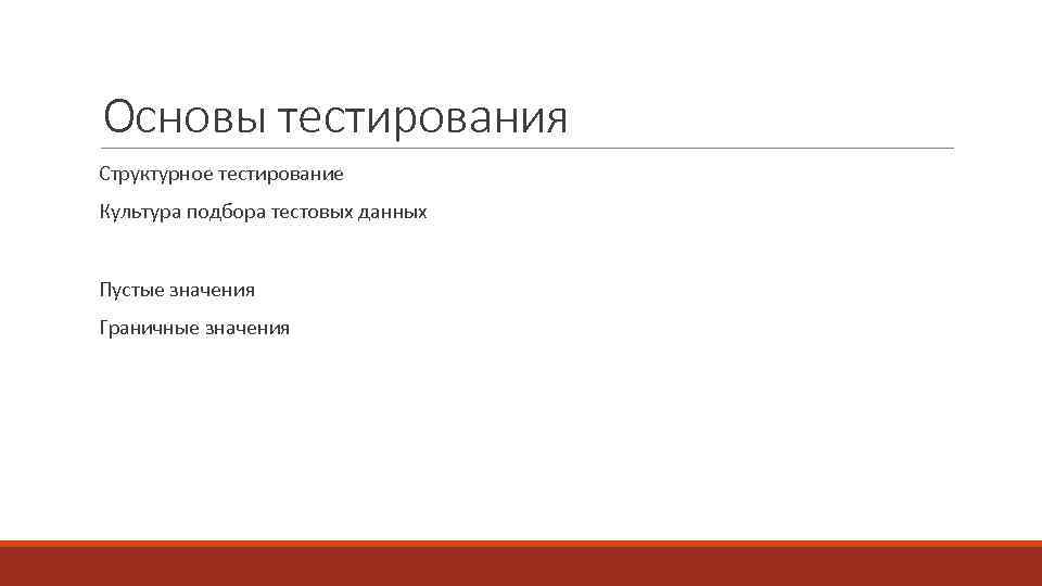 Основы тестирования Структурное тестирование Культура подбора тестовых данных Пустые значения Граничные значения 