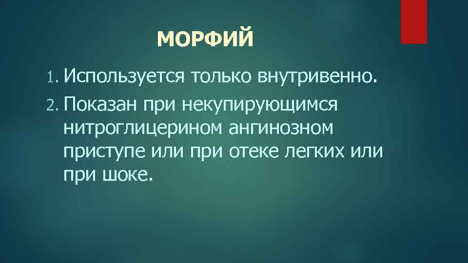 МОРФИЙ 1. Используется только внутривенно. 2. Показан при некупирующимся нитроглицерином ангинозном приступе или при