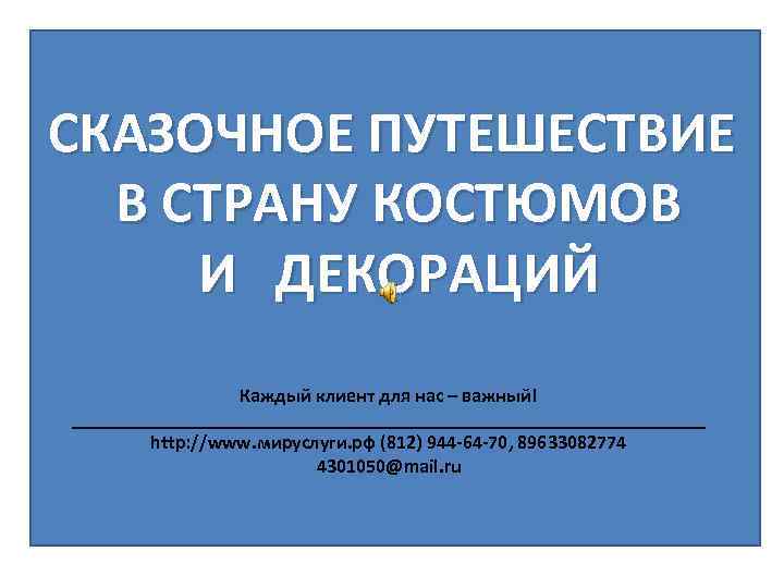 СКАЗОЧНОЕ ПУТЕШЕСТВИЕ В В СТРАНУ КОСТЮМОВ И И ДЕКОРАЦИЙ м Каждый клиент для нас