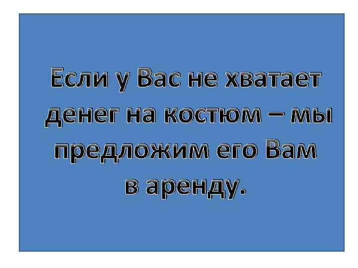 Если у Вас не хватает денег на костюм – мы предложим его Вам в