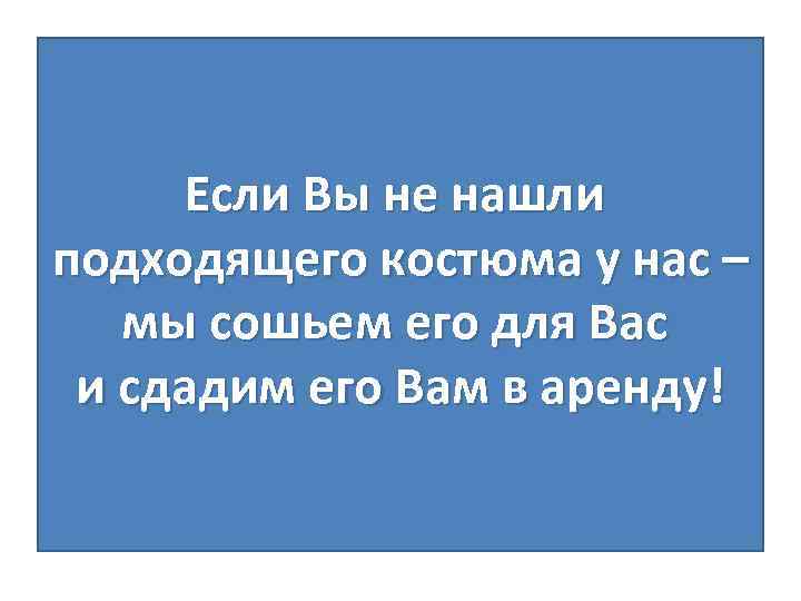 Если Вы не нашли подходящего костюма у нас – мы сошьем его для Вас