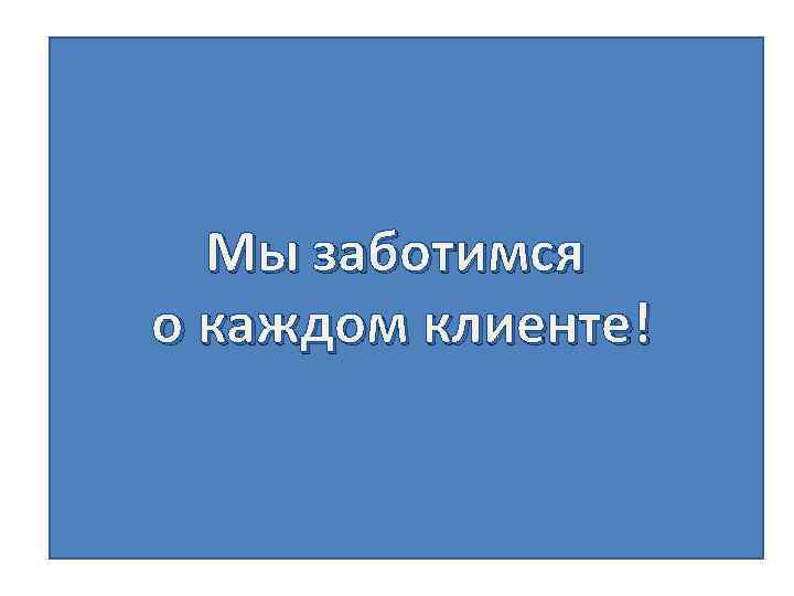 Мы заботимся о каждом клиенте! 
