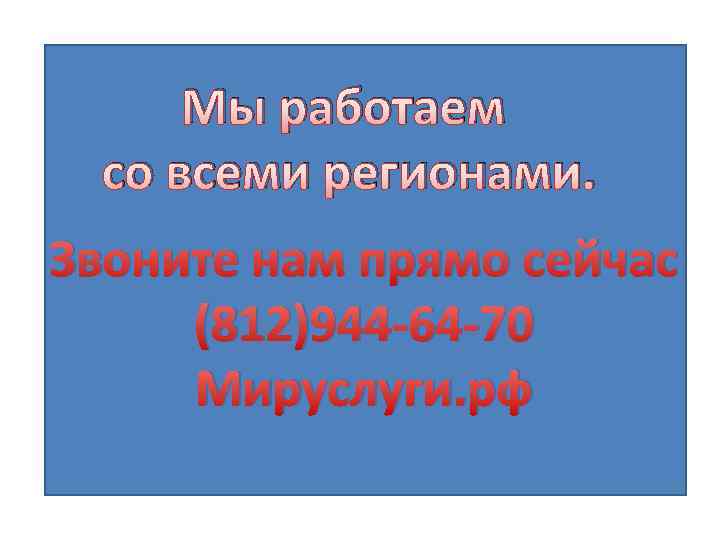 Мы работаем со всеми регионами. Звоните нам прямо сейчас (812)944 -64 -70 Мируслуги. рф