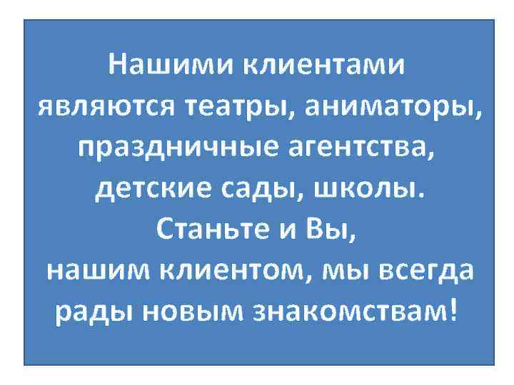 Нашими клиентами являются театры, аниматоры, праздничные агентства, детские сады, школы. Станьте и Вы, нашим