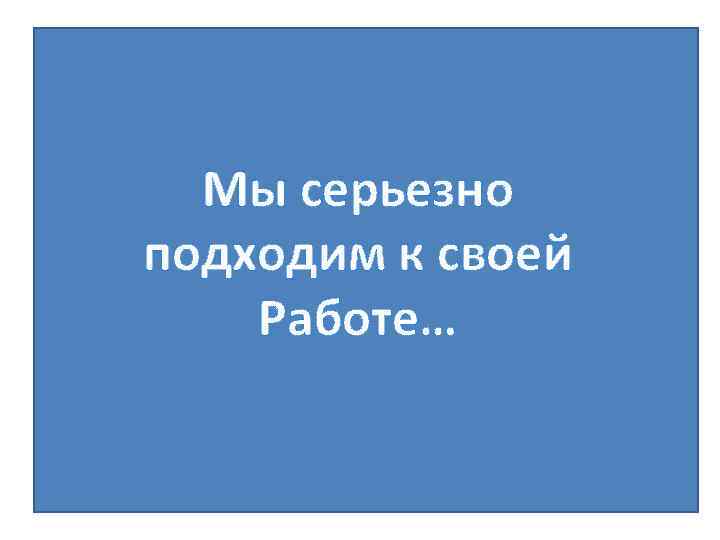 Мы серьезно подходим к своей Работе… 