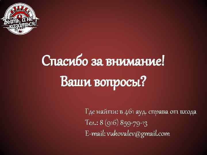 Спасибо за внимание! Ваши вопросы? Где найти: в 461 ауд. справа от входа Тел.