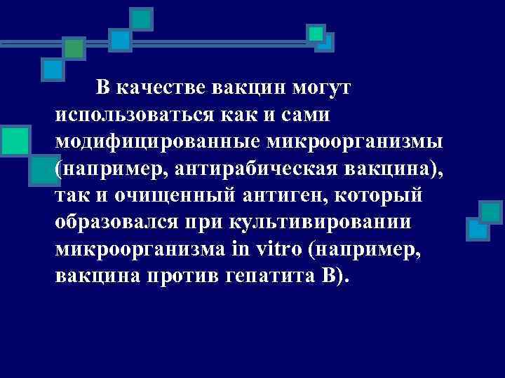 В качестве вакцин могут использоваться как и сами модифицированные микроорганизмы (например, антирабическая вакцина), так