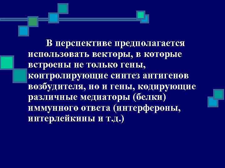 В перспективе предполагается использовать векторы, в которые встроены не только гены, контролирующие синтез антигенов