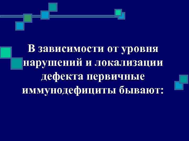 В зависимости от уровня нарушений и локализации дефекта первичные иммунодефициты бывают: 