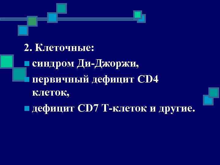 2. Клеточные: n синдром Ди-Джоржи, n первичный дефицит CD 4 клеток, n дефицит CD