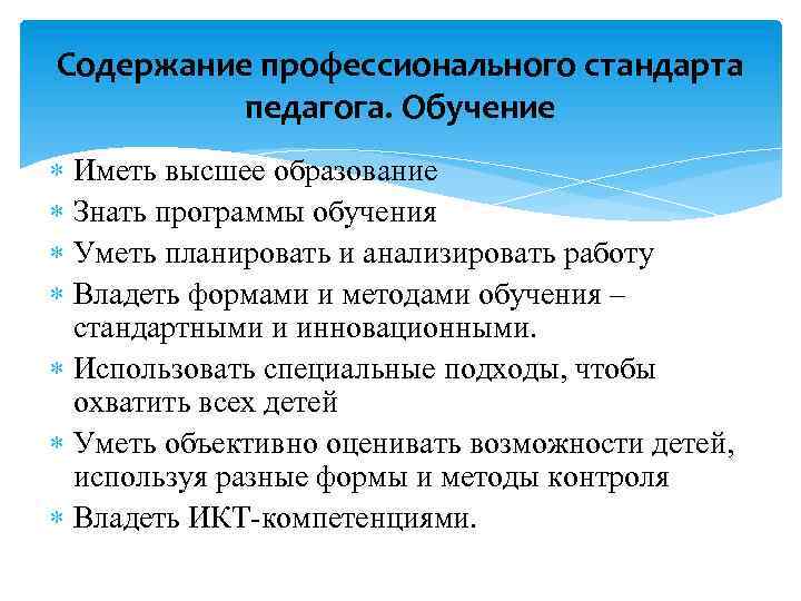 Содержание профессионального стандарта педагога. Обучение Иметь высшее образование Знать программы обучения Уметь планировать и