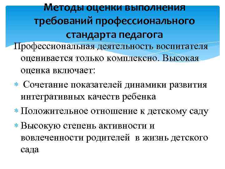 Методы оценки выполнения требований профессионального стандарта педагога Профессиональная деятельность воспитателя оценивается только комплексно. Высокая