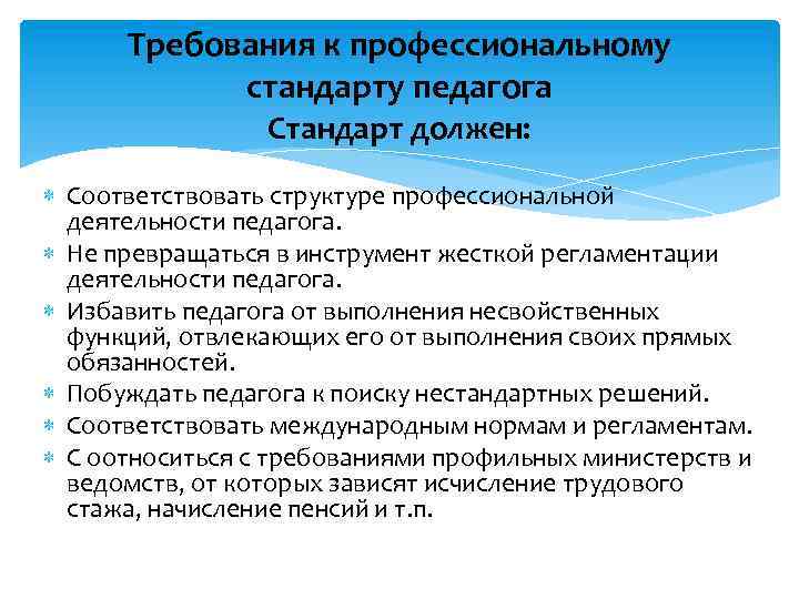 Требования к профессиональному стандарту педагога Стандарт должен: Соответствовать структуре профессиональной деятельности педагога. Не превращаться