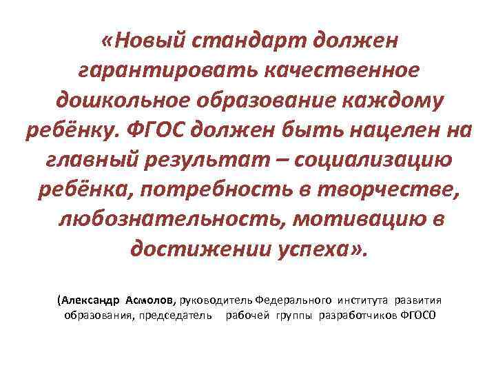  «Новый стандарт должен гарантировать качественное дошкольное образование каждому ребёнку. ФГОС должен быть нацелен