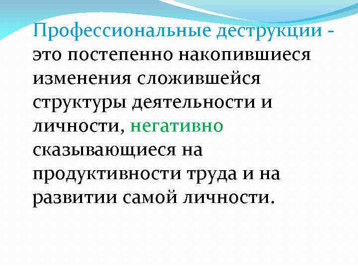 Профессиональные деструкции это постепенно накопившиеся изменения сложившейся структуры деятельности и личности, негативно сказывающиеся на