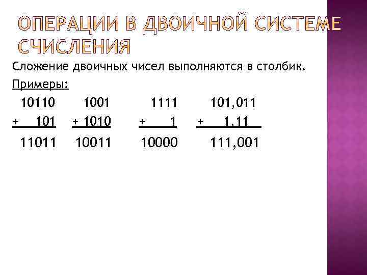 Сложение двоичных чисел выполняются в столбик. Примеры: 10110 + 101 1001 + 1010 1111