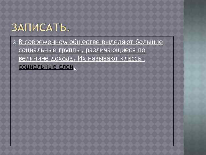 ЗАПИСАТЬ. В современном обществе выделяют большие социальные группы, различающиеся по величине дохода. Их называют