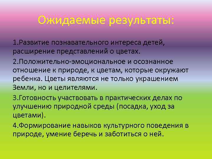 Ожидаемые результаты: 1. Развитие познавательного интереса детей, расширение представлений о цветах. 2. Положительно-эмоциональное и