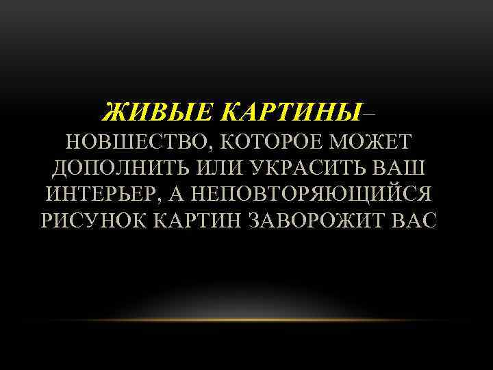 ЖИВЫЕ КАРТИНЫ– НОВШЕСТВО, КОТОРОЕ МОЖЕТ ДОПОЛНИТЬ ИЛИ УКРАСИТЬ ВАШ ИНТЕРЬЕР, А НЕПОВТОРЯЮЩИЙСЯ РИСУНОК КАРТИН