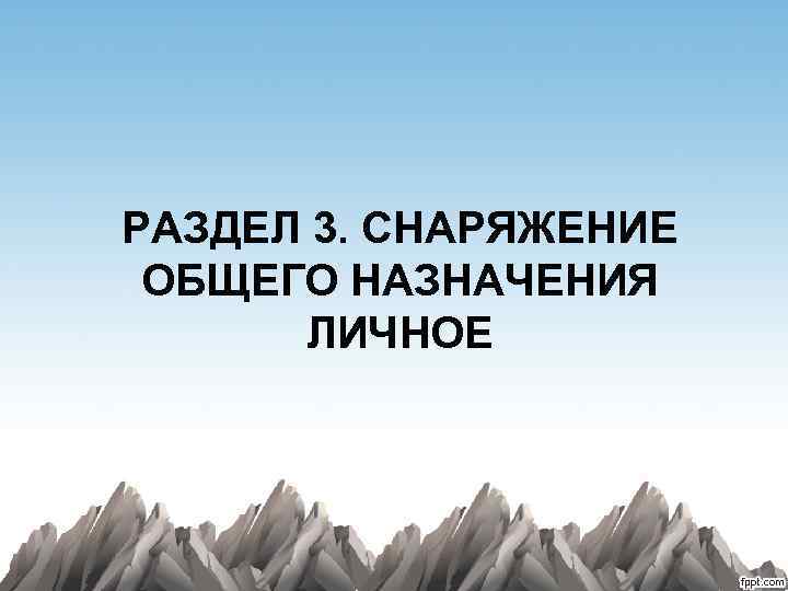 РАЗДЕЛ 3. СНАРЯЖЕНИЕ ОБЩЕГО НАЗНАЧЕНИЯ ЛИЧНОЕ 