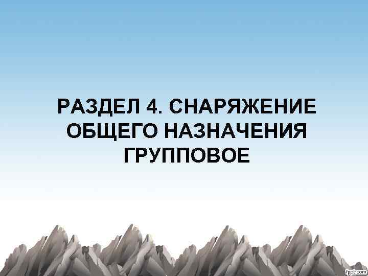 РАЗДЕЛ 4. СНАРЯЖЕНИЕ ОБЩЕГО НАЗНАЧЕНИЯ ГРУППОВОЕ 