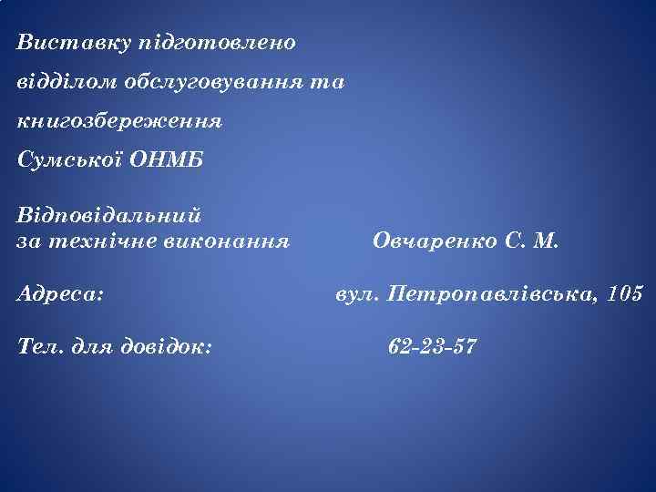 Виставку підготовлено відділом обслуговування та книгозбереження Сумської ОНМБ Відповідальний за технічне виконання Адреса: Тел.