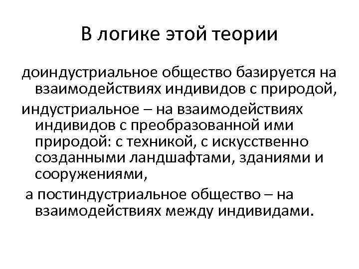 В логике этой теории доиндустриальное общество базируется на взаимодействиях индивидов с природой, индустриальное –