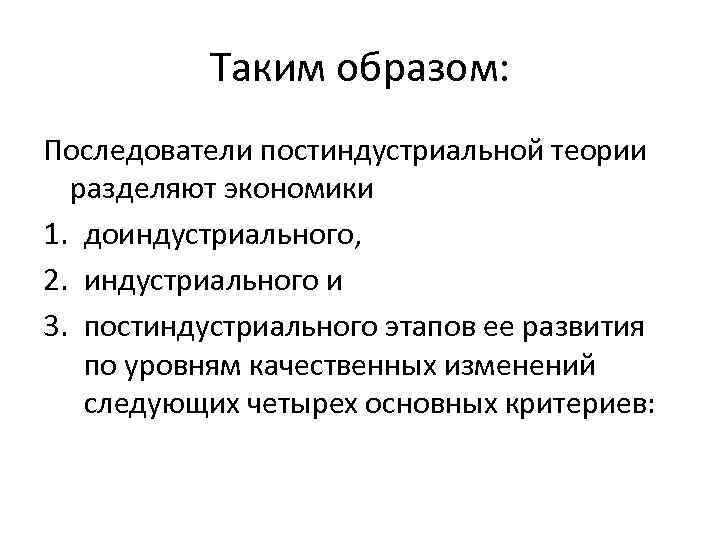 Таким образом: Последователи постиндустриальной теории разделяют экономики 1. доиндустриального, 2. индустриального и 3. постиндустриального