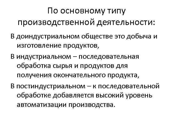 По основному типу производственной деятельности: В доиндустриальном обществе это добыча и изготовление продуктов, В