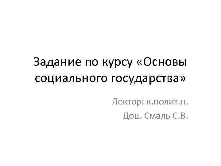Задание по курсу «Основы социального государства» Лектор: к. полит. н. Доц. Смаль С. В.