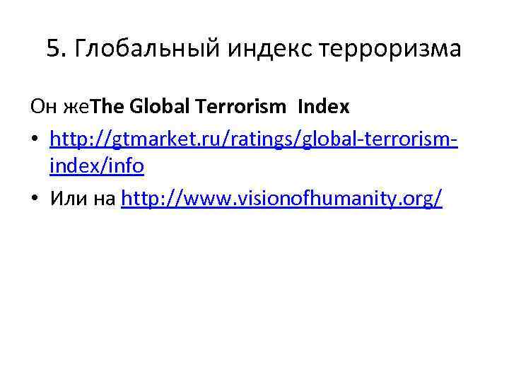 5. Глобальный индекс терроризма Он же. The Global Terrorism Index • http: //gtmarket. ru/ratings/global-terrorismindex/info
